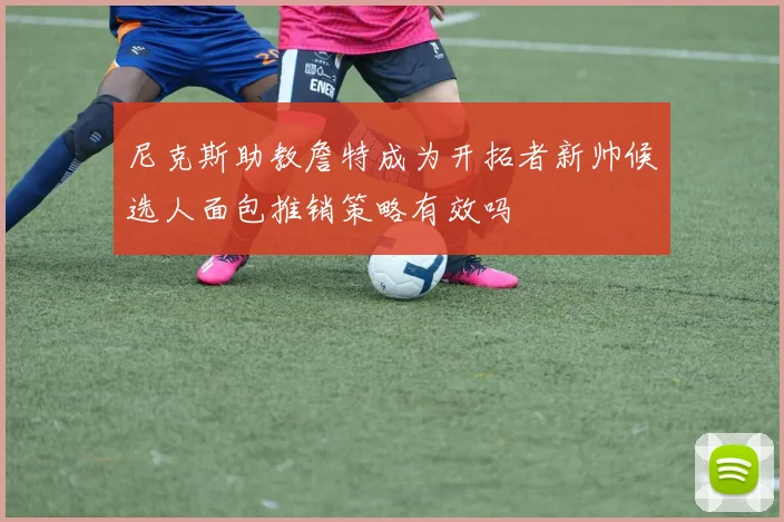 尼克斯助教詹特成为开拓者新帅候选人面包推销策略有效吗